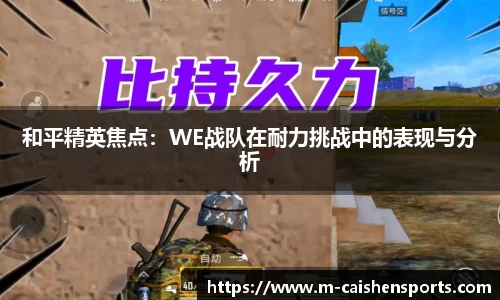 和平精英焦点：WE战队在耐力挑战中的表现与分析