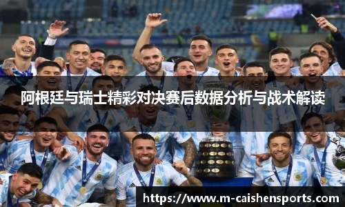 阿根廷与瑞士精彩对决赛后数据分析与战术解读